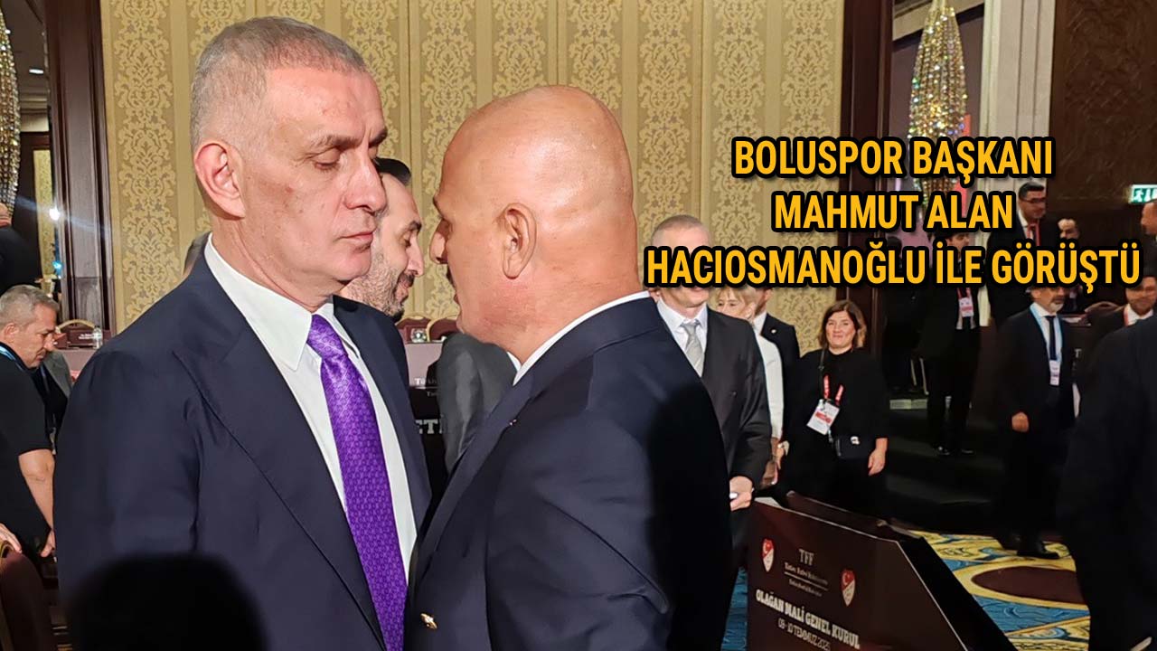 Boluspor Başkanı Mahmut Alan, TFF Başkanı Hacıosmanoğlu ile Görüştü