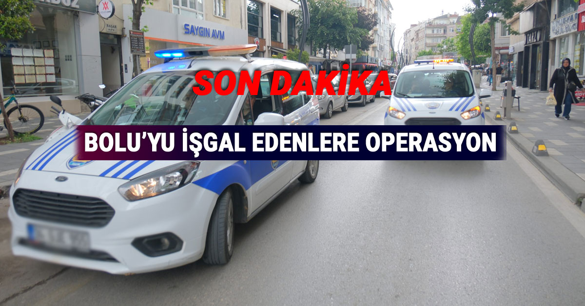 Bolu'yu İşgal Edenlere Operasyon Başladı