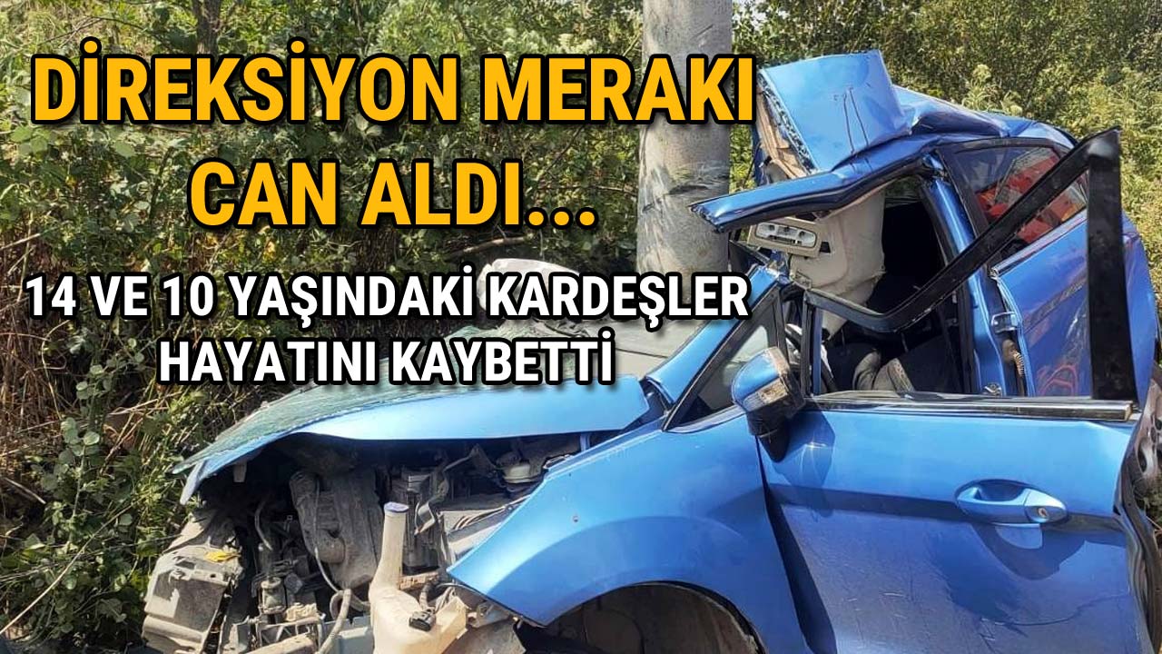 Direksiyon Merakı Can Aldı 14 ve 10 Yaşındaki Kardeşler Hayatını Kaybetti
