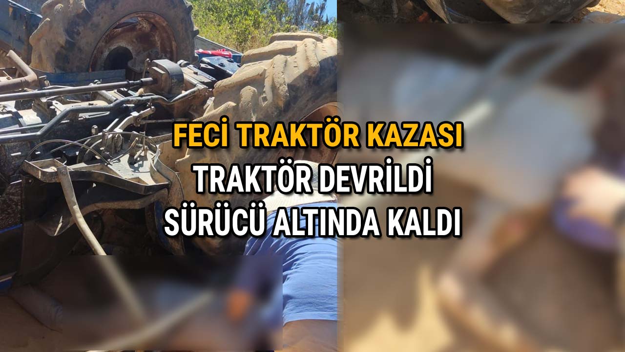 Feci Traktör Kazası Traktör Devrildi, Sürücü Altında Kaldı