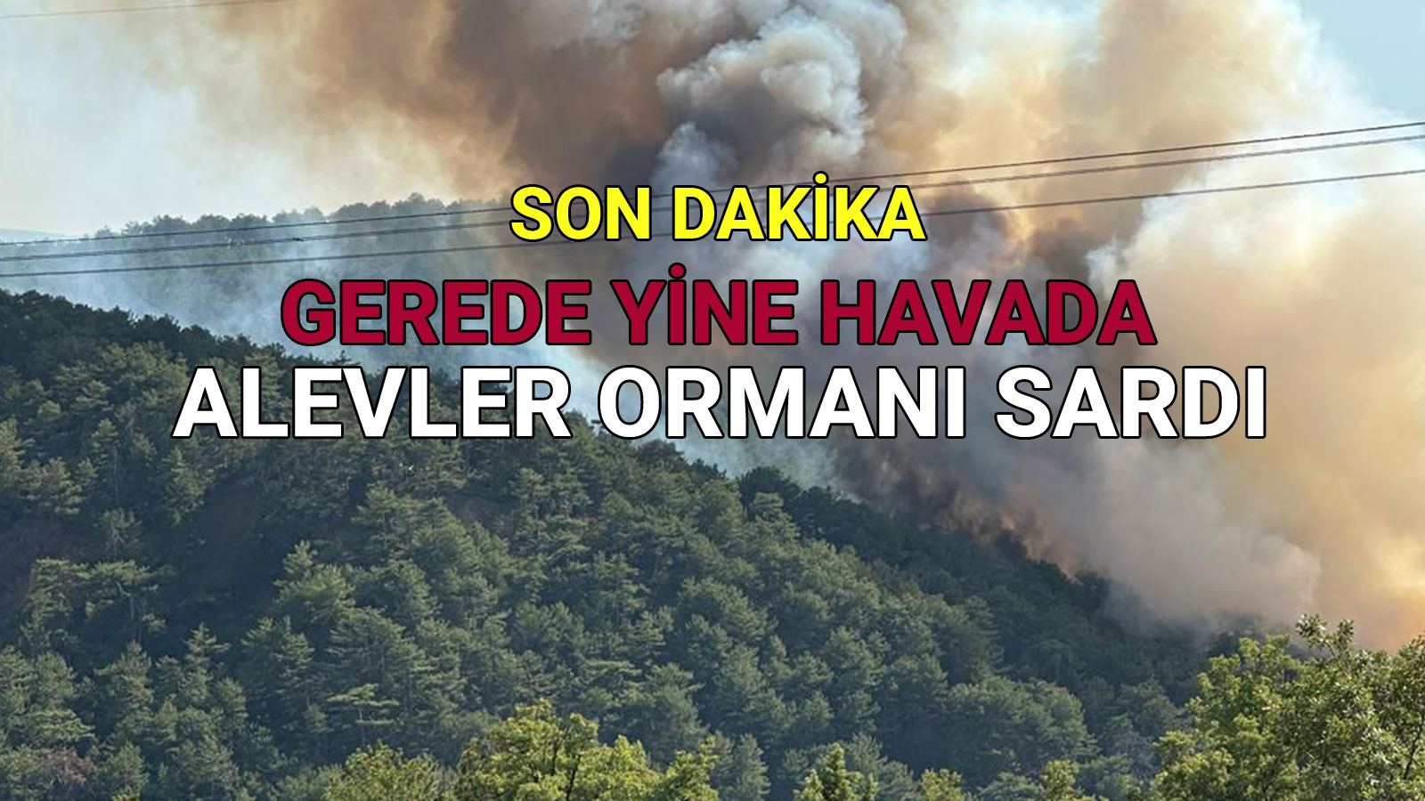 GEREDE YİNE HAVADA ALEVLER ORMANI SARDI