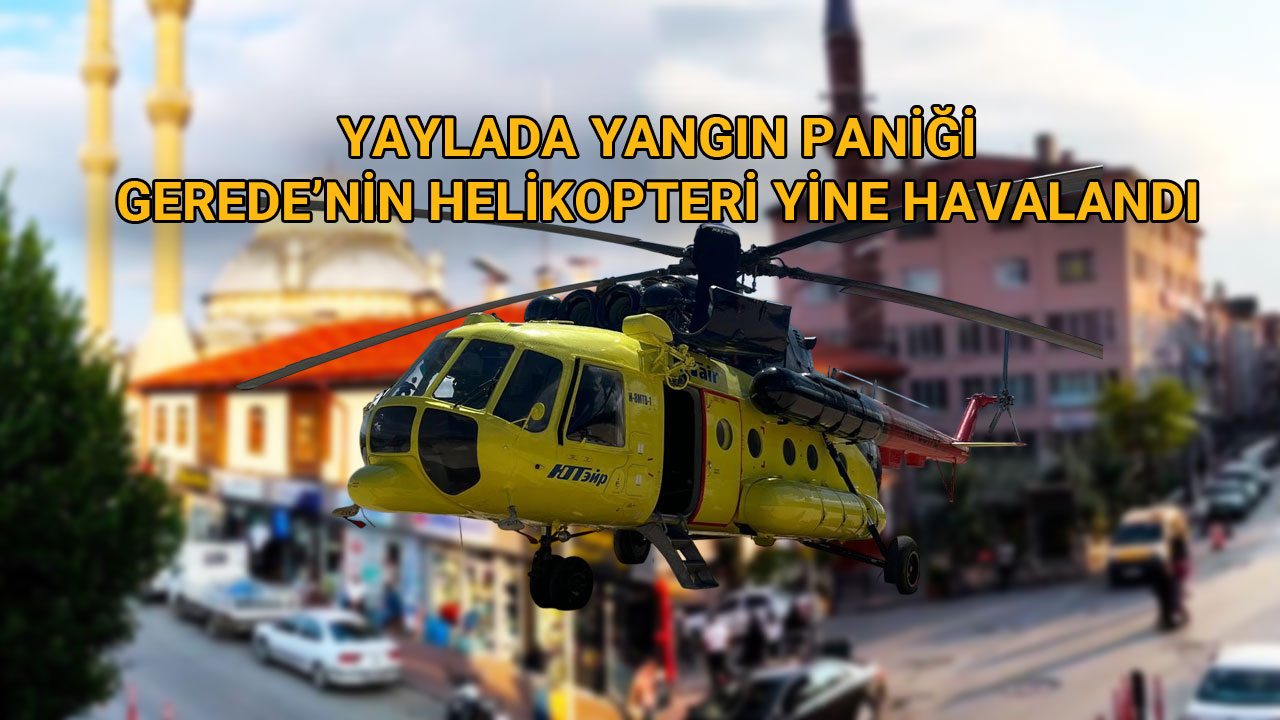 Gerede Helikopteri Yine Havalandı Yaylada Yangın Paniği Devam Ediyor