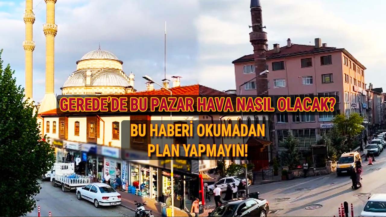 Gerede'de Bu Pazar Hava Nasıl Olacak Bu Haberi Okumadan Plan Yapmayın