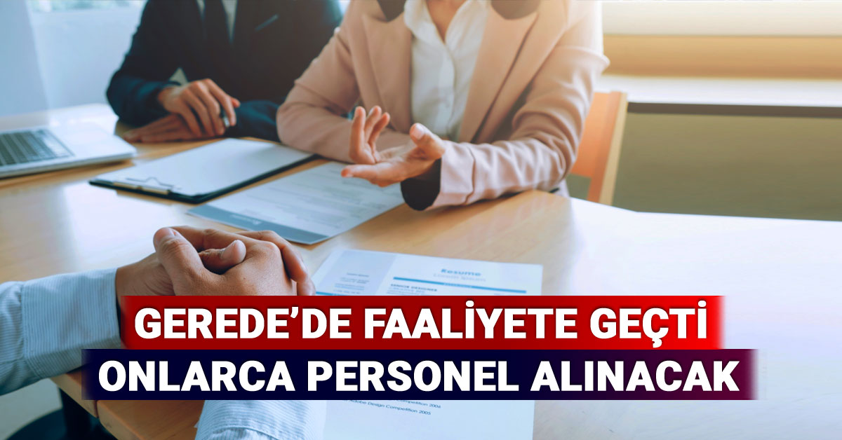 Gerede'de Faaliyete Geçti, Onlarca Personel Alınacak, Başvurular Başladı
