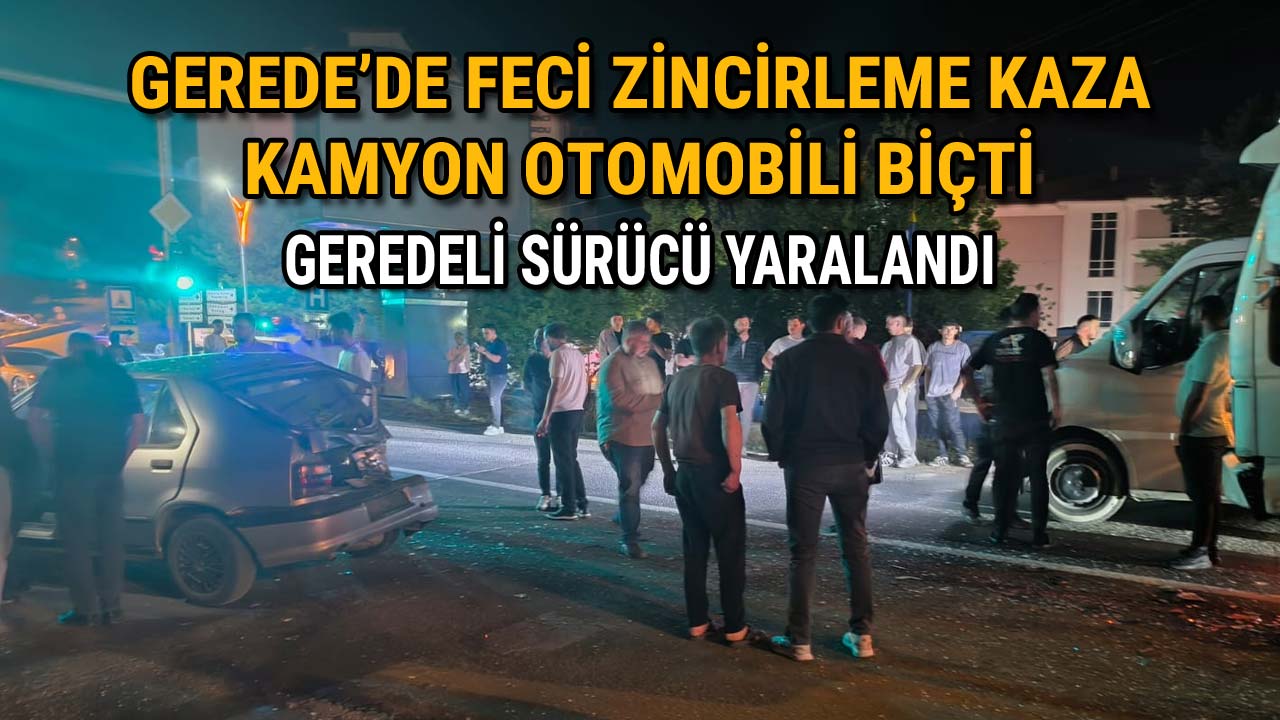 Gerede'de Feci Zincirleme Kaza Kamyon Otomobili Biçti, Geredeli Sürücü Yaralandı