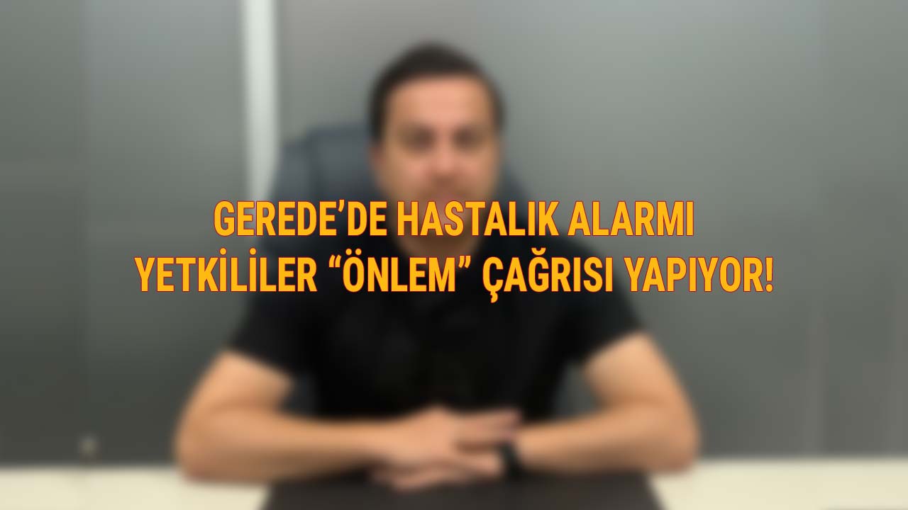 Gerede’de Hastalık Alarmı Yetkililer Önlem Çağrısı Yapıyor!