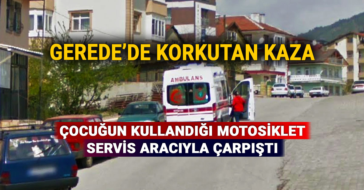 Gerede'de Korkutan Kaza, Çocuğun Kullandığı Motosiklet ile Servis Aracı Çarpıştı