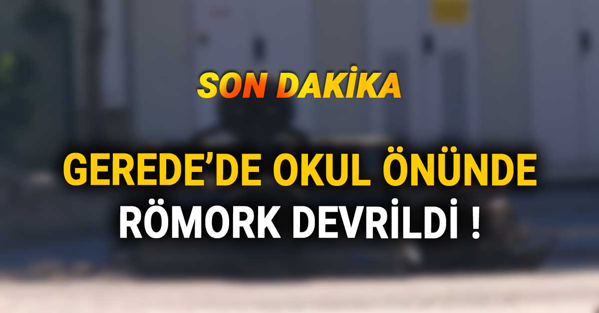 Gerede'de Okul Önünde Römork Devrildi