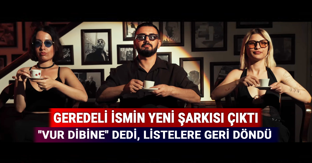 Geredeli İsmin Yeni Şarkısı Çıktı, Vur Dibine Dedi, Listelere Geri Döndü, yusuf alp, klip