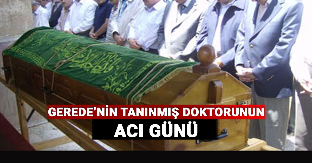 Gerede'nin Tanınmış Doktorunun Acı Günü