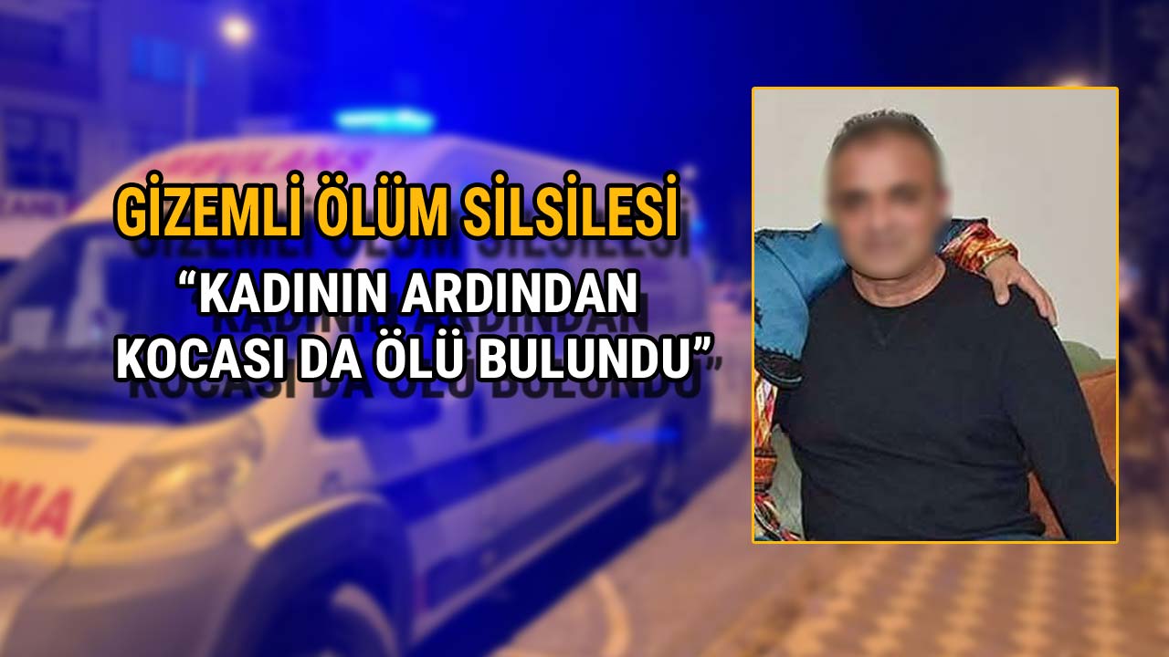 Gizemli Ölüm Silsilesi Kadının Ardından Kocası da Ölü Bulundu