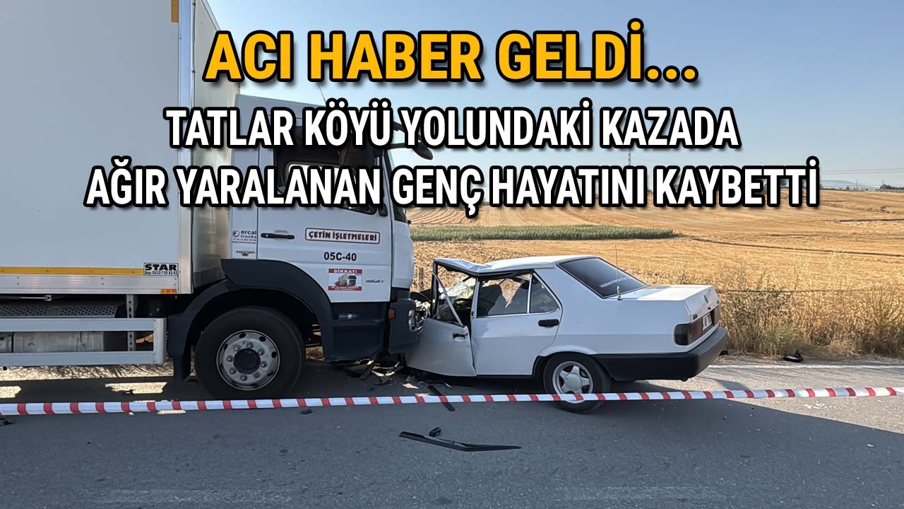Tatlar Köyü Yolundaki Kazada Ağır Yaralanan Genç Yaşamını Yitirdi
