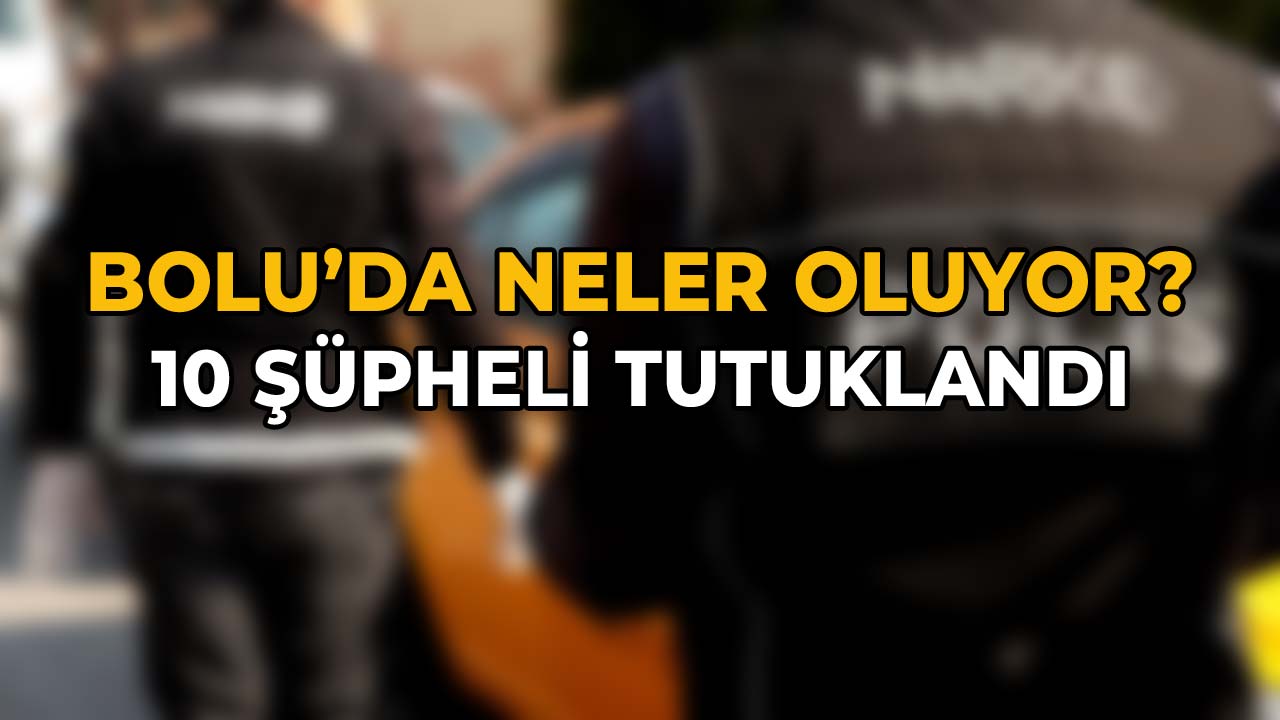 Bolu'da Neler Oluyor 10 Şüpheli Tutuklandı