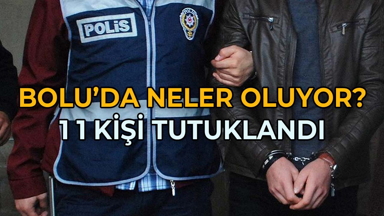 Bolu’da Neler Oluyor 11 Kişi Tutuklandı