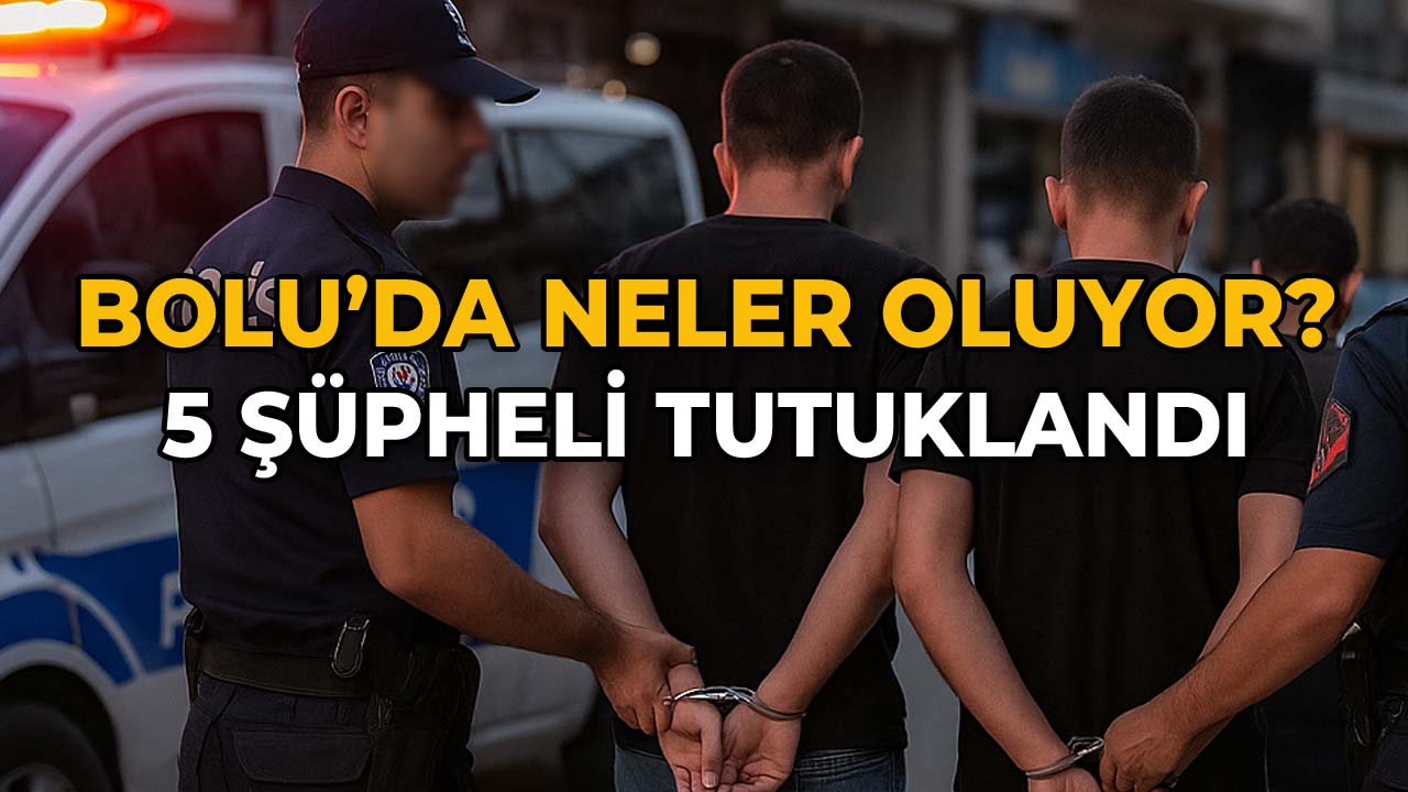 Bolu'da Neler Oluyor 5 Şüpheli Tutuklandı
