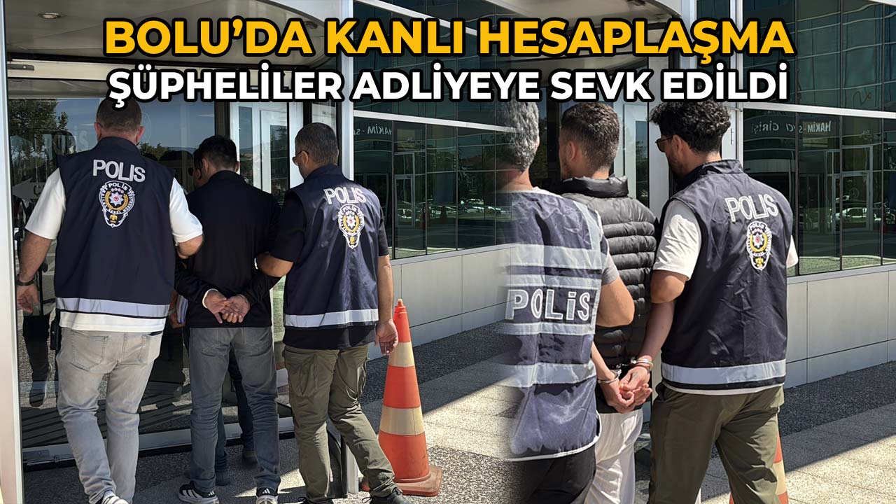 Bolu’da Silahlı Kavga Şüpheliler Adliyeye Sevk Edildi