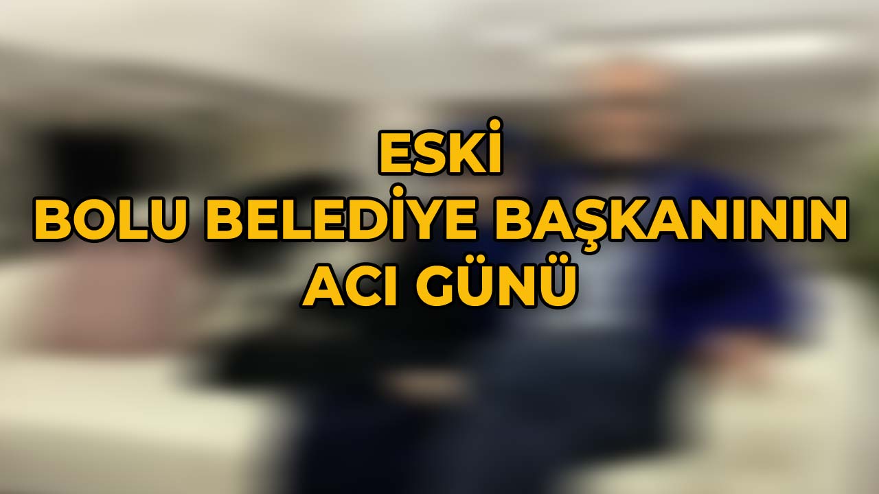 Eski Bolu Belediye Başkanının Acı Günü