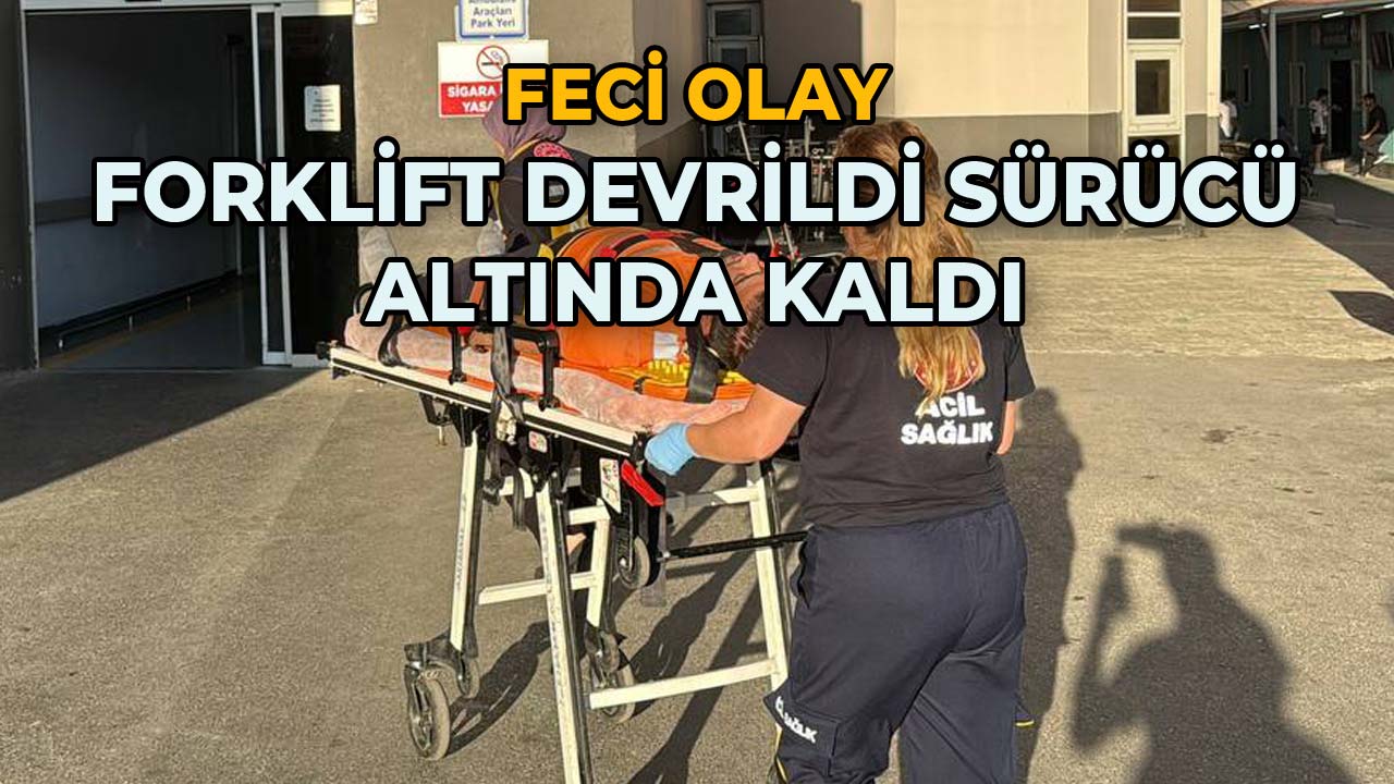 Forklift Devrildi Sürücü Altında Kaldı