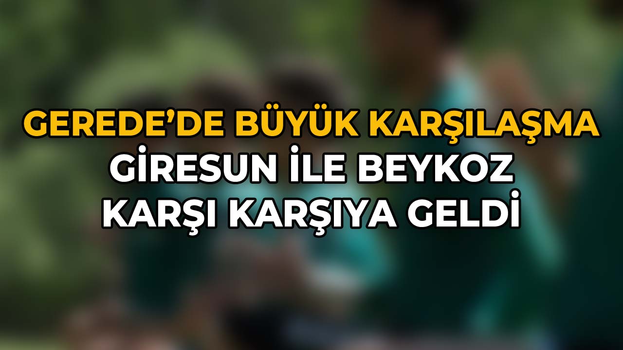 Gerede'de Büyük Karşılaşma Giresun İle Beykoz Karşı Karşıya Geldi