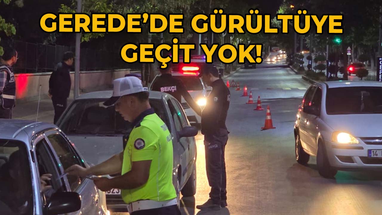 Gerede’de Gürültüye Geçit Yok