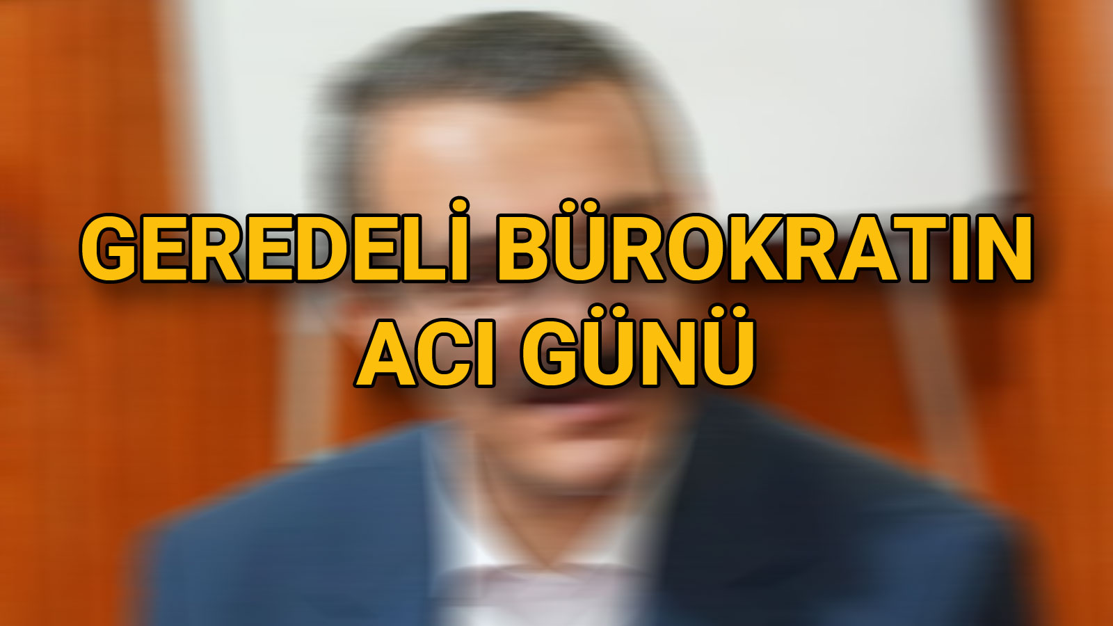 Geredeli Bürokratın Acı Günü