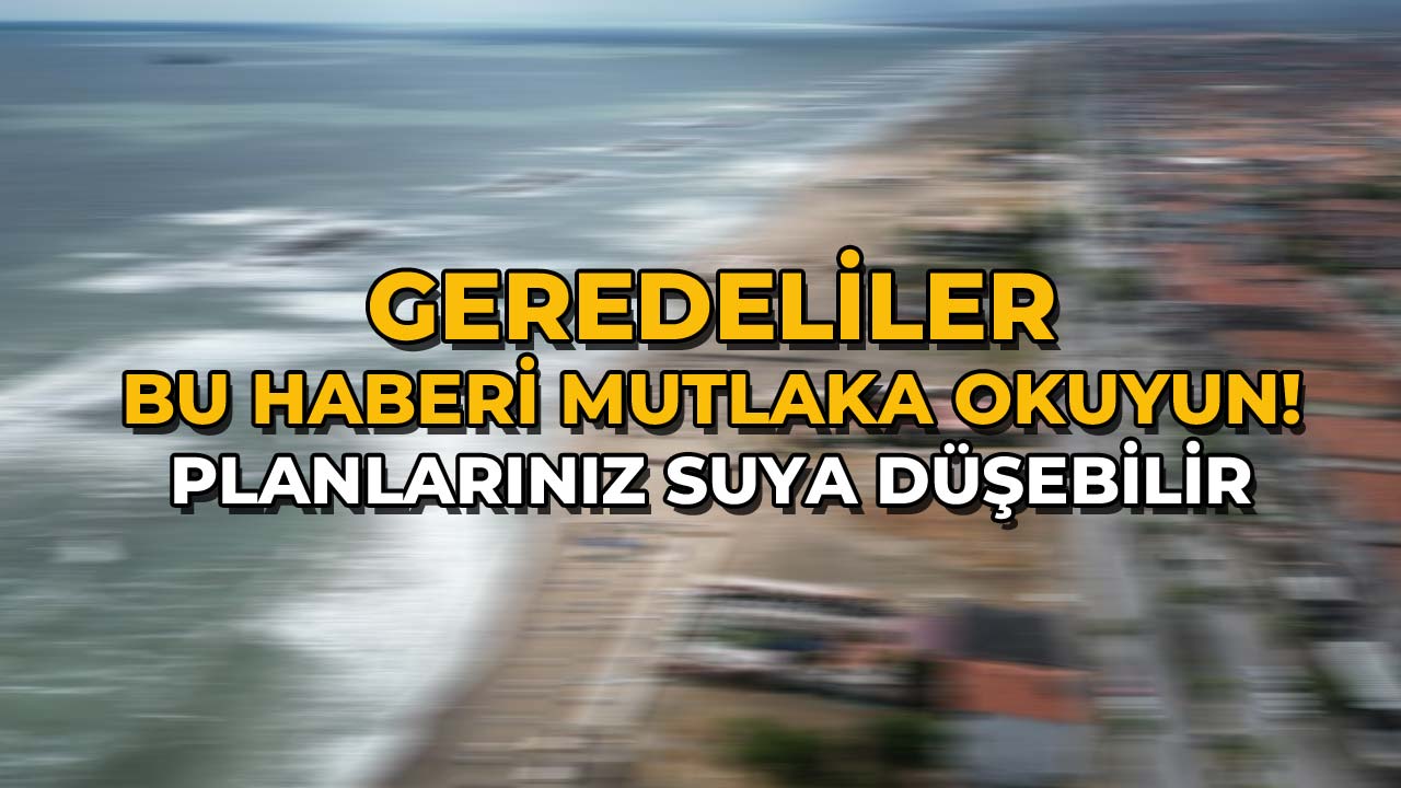 Geredeliler Bu Haberi Mutlaka Okuyun! Planlarınız Suya Düşebilir