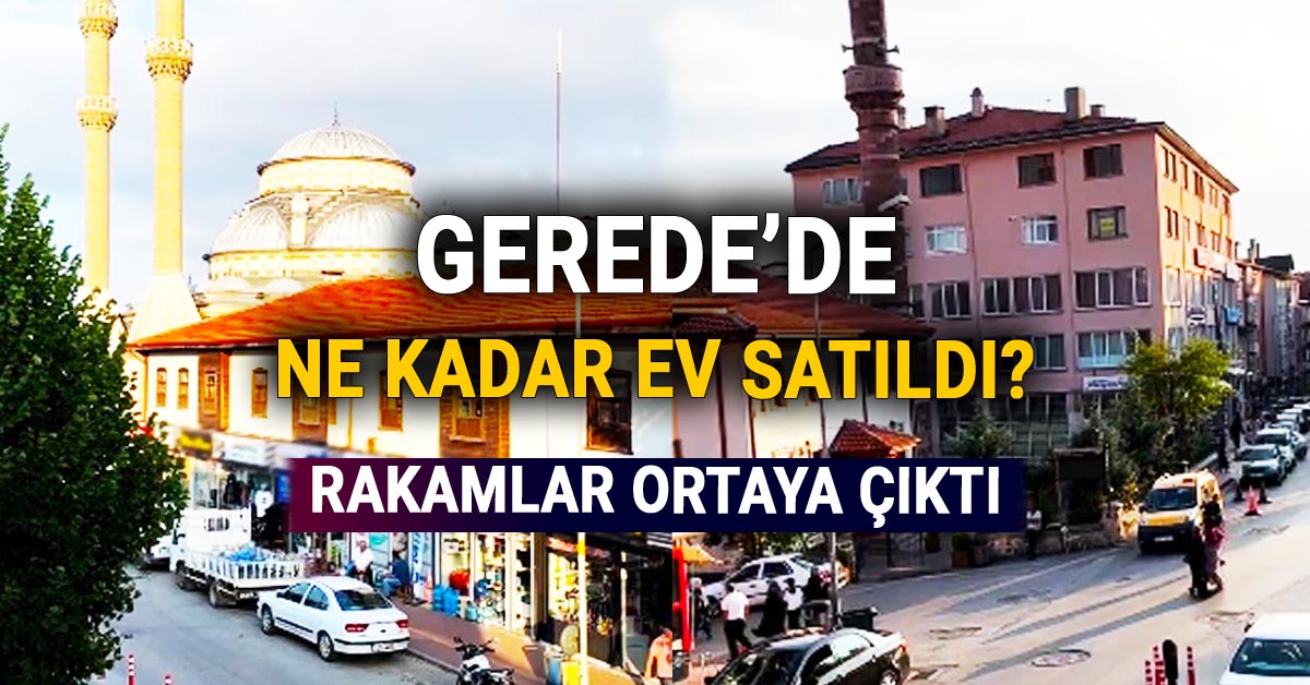 Gerede'nin Konut Satışları Belli Oldu, Rakamlar Ortaya Çıktı