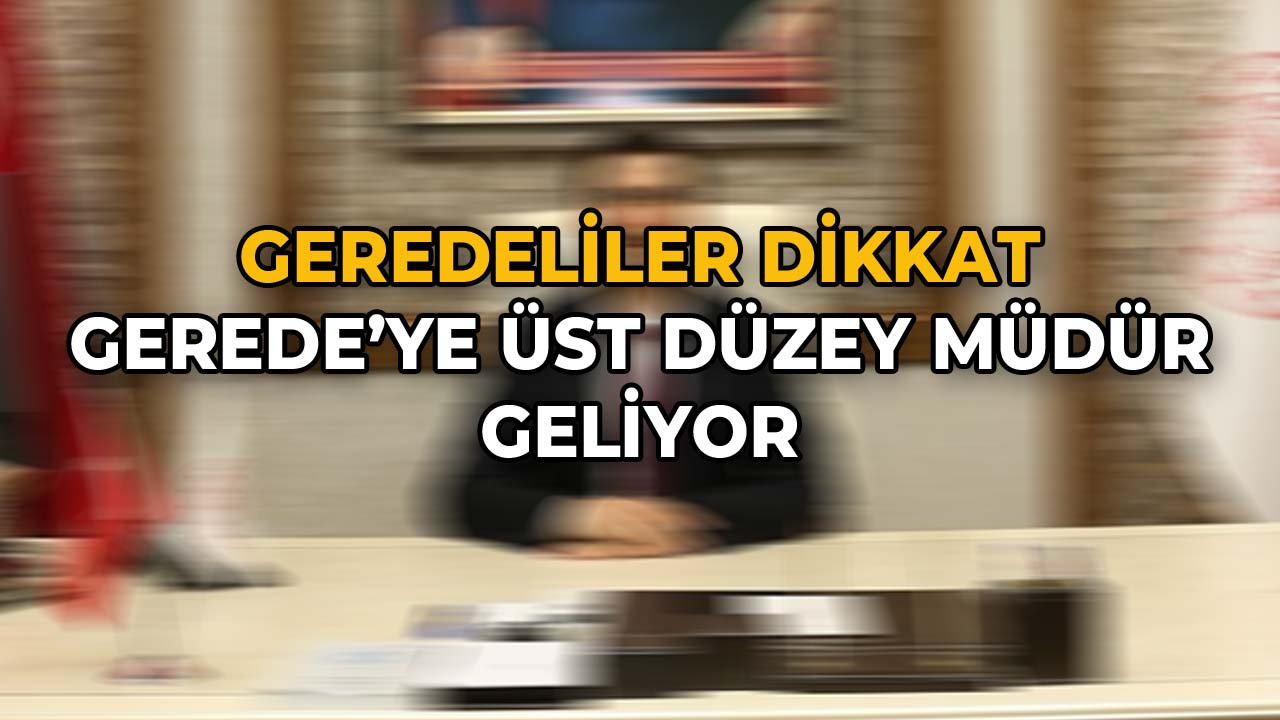 Gerede'ye Üst Düzey Müdür Geliyor