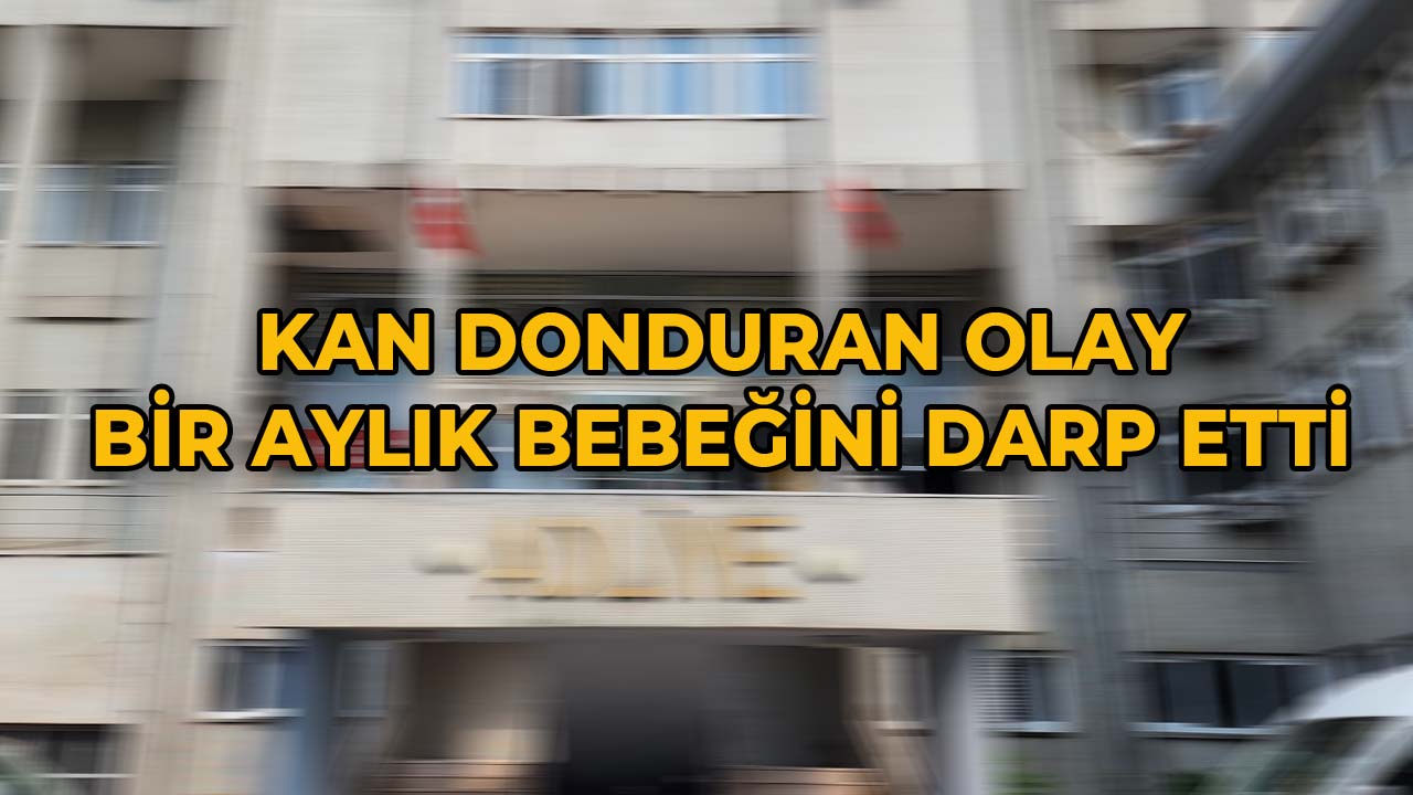 Kan Donduran Olay Bir Aylık Bebeğini Darp Etti