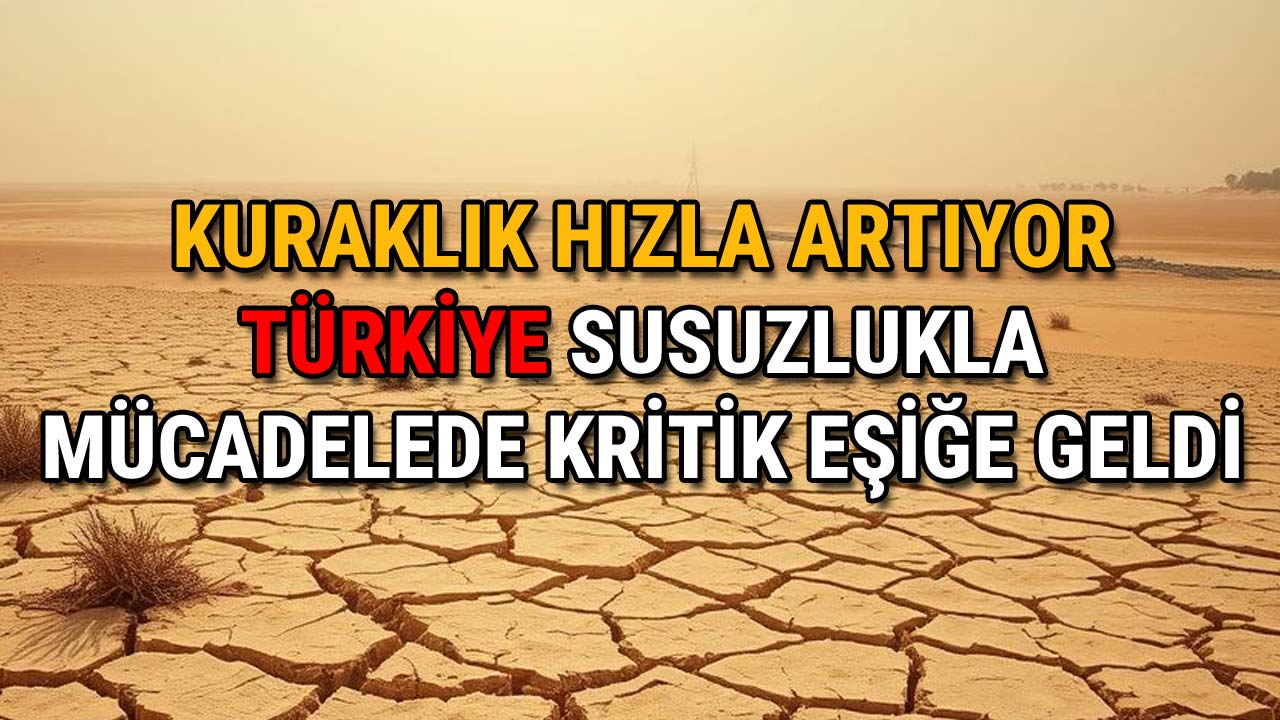 Kuraklık Hızla Artıyor Türkiye Susuzlukla Mücadelede Kritik Eşiğe Geldi