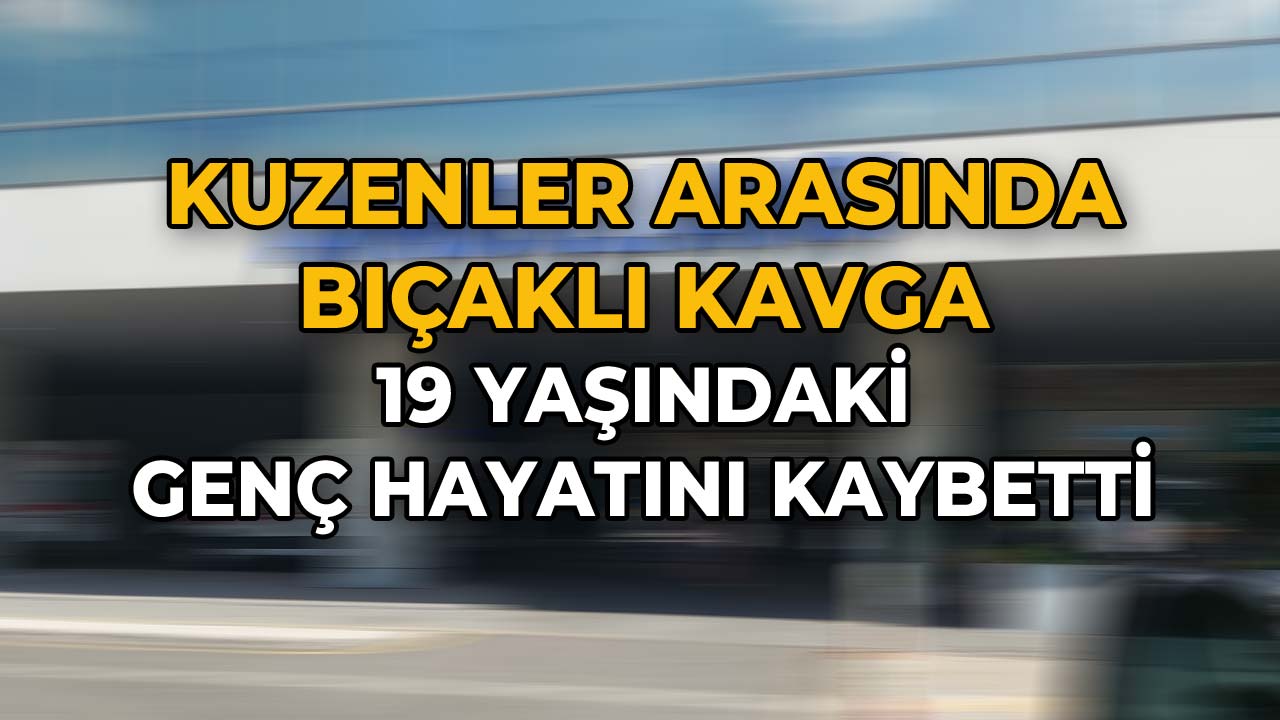 Kuzenler Arasında Bıçaklı Kavga 19 Yaşındaki Genç Hayatını Kaybetti