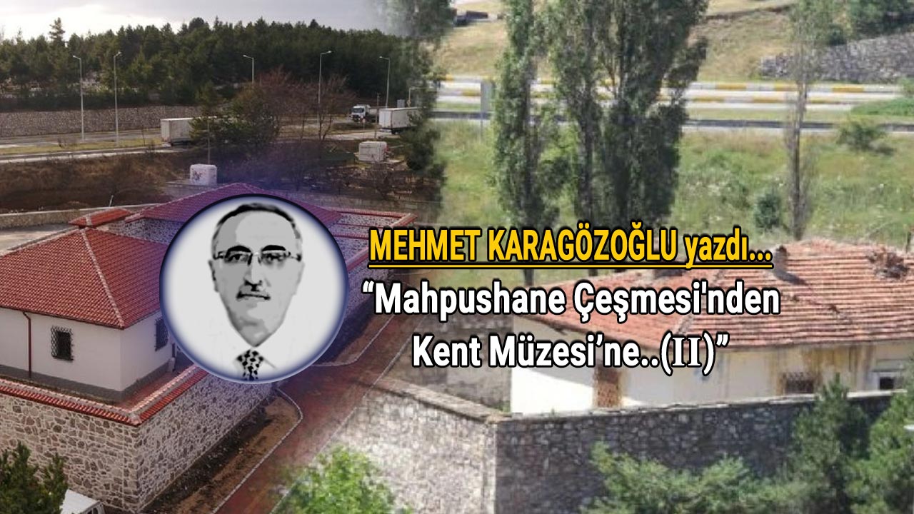 Mehmet Karagozoglu Mahpushane Çeşmesi'nden Kent Müzesi'ne (2) köşe yazısı