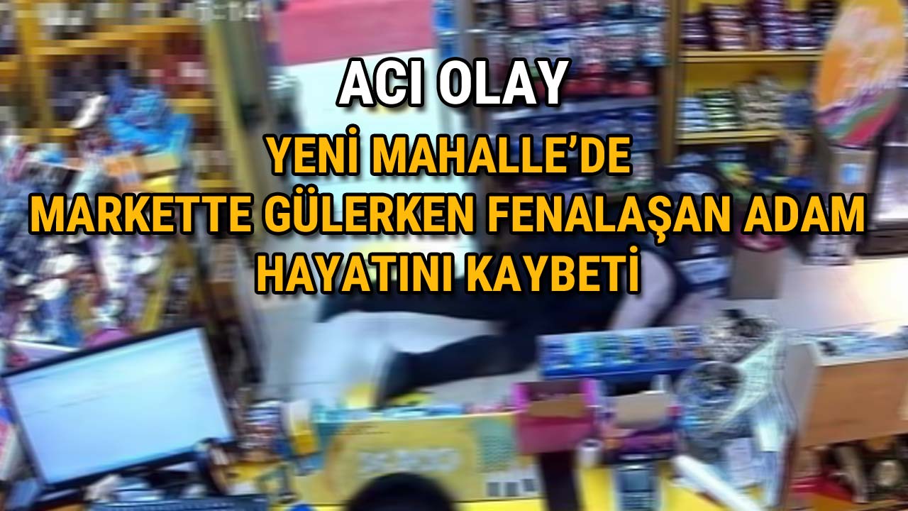 Yeni Mahalle’de Markette Gülerken Fenalaşan Adam Hayatını Kaybetti