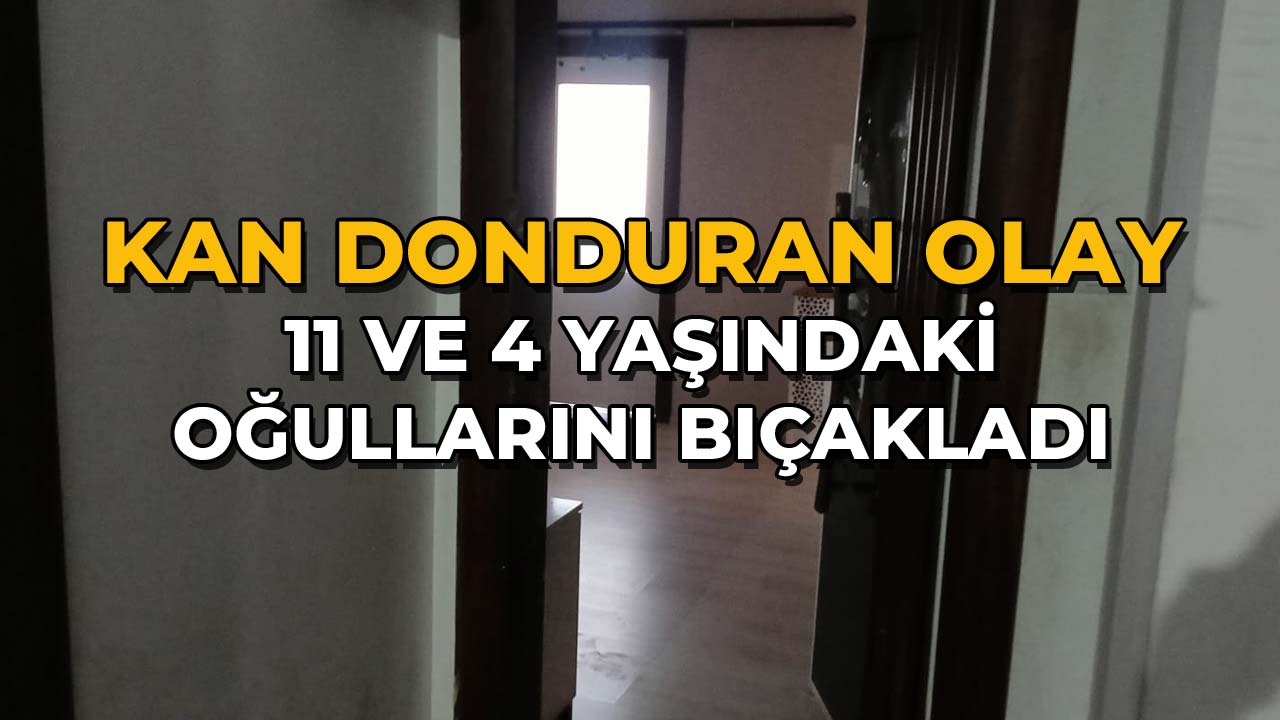 11 ve 4 Yaşındaki Oğullarını Bıçaklad