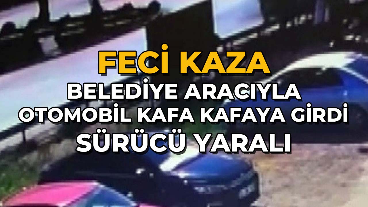 Belediye Aracıyla Otomobil Kafa Kafaya Girdi