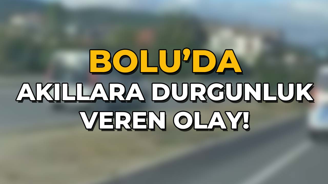 Bolu'da Akıllara Durgunluk Veren Olay!