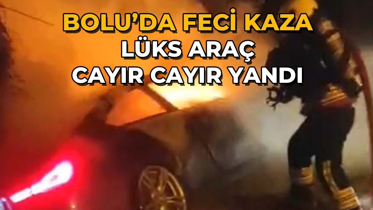 Bolu’da Feci Kaza Lüks Araç Cayır Cayır Yandı