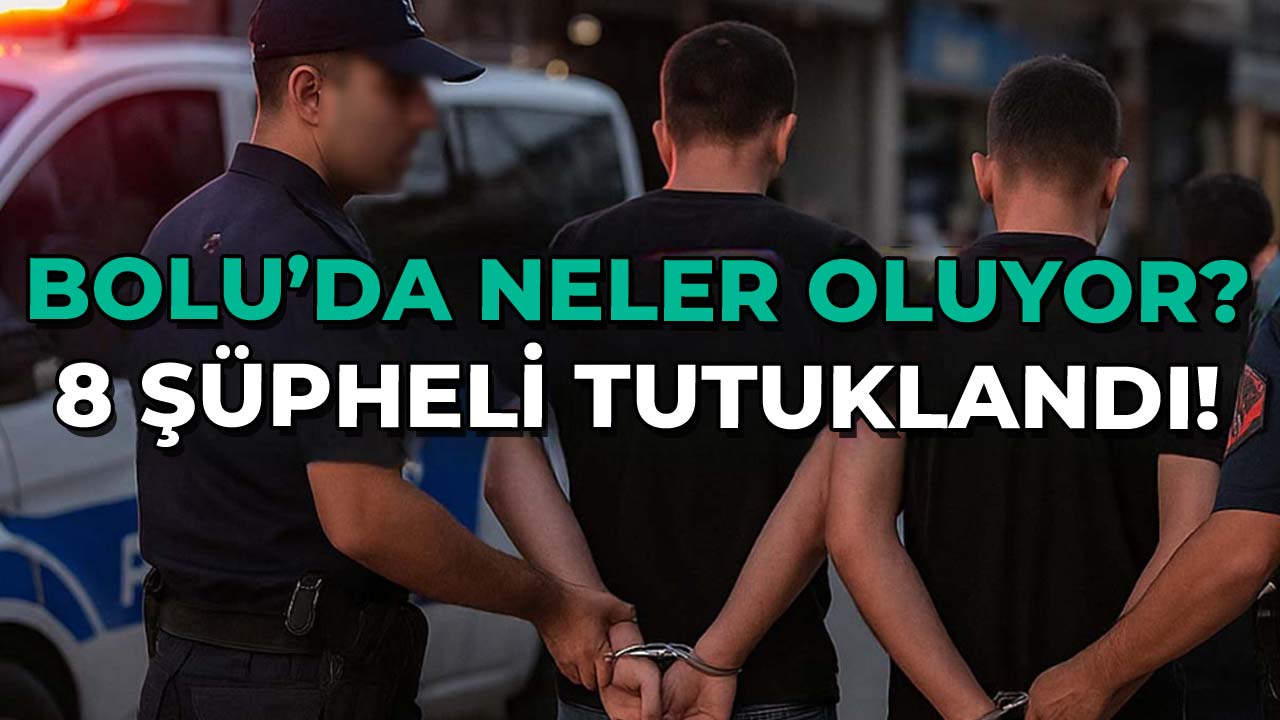 Bolu’da Neler Oluyor 8 Kişi Tutuklandı
