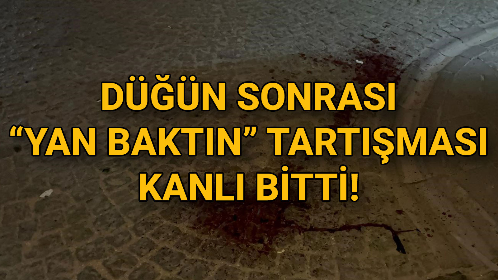 Düğün Sonrası Yan Baktın Tartışması Kanlı Bitti