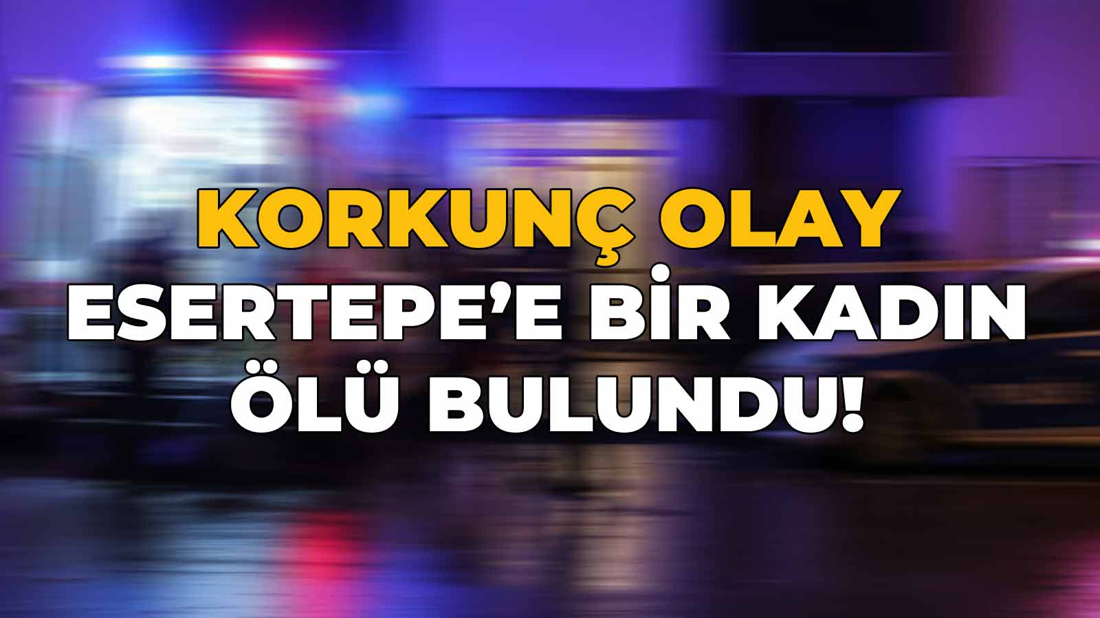 Esertepe'de Bir Kadın Ölü Bulundu