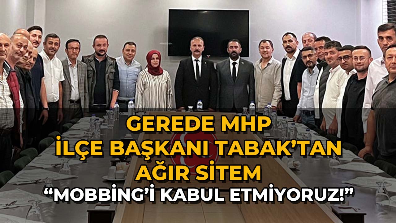 Gerede MHP İlçe Başkanı Ayhan Tabak Mobbing’i Kabul Etmiyoruz!