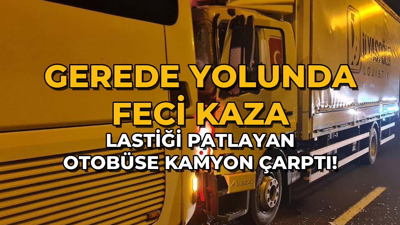 Gerede Yolunda Feci Kaza Lastiği Patlayan Otobüse Kamyon Çarptı