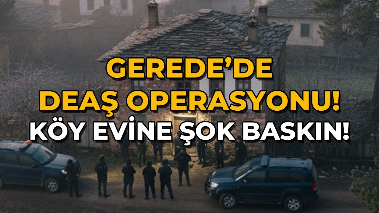 Gerede'de DEAŞ Operasyonu!