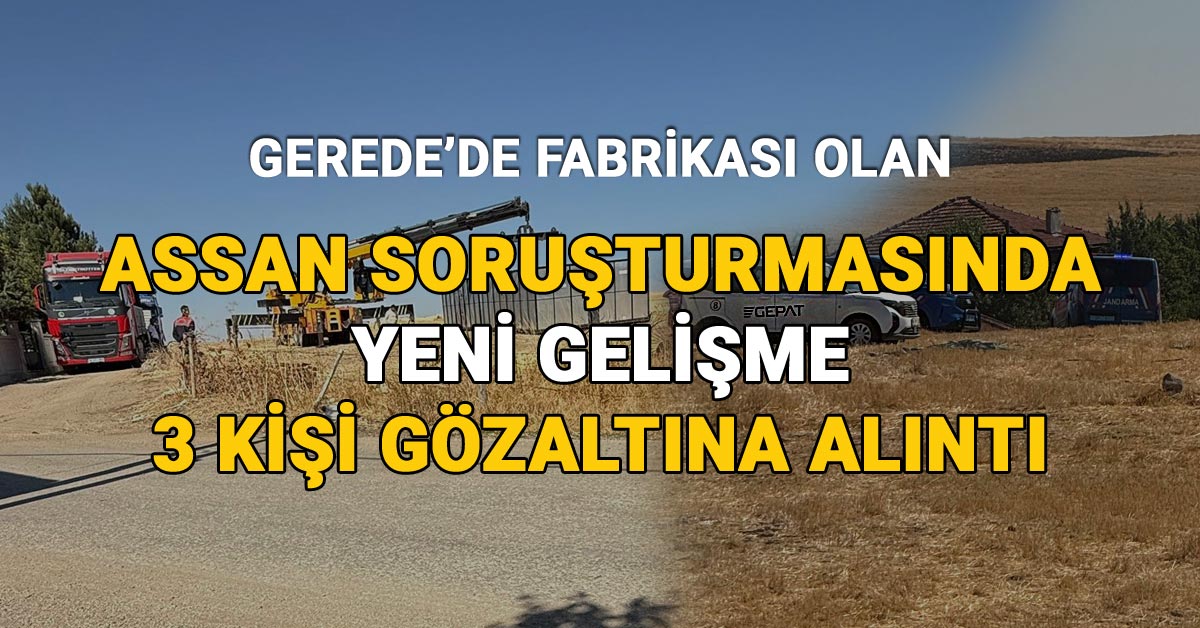 Gerede’de Fabrikası Bulunan ASSAN Soruşturmasında Yeni Gelişme, 3 Kişi Daha Gözaltına Alındı