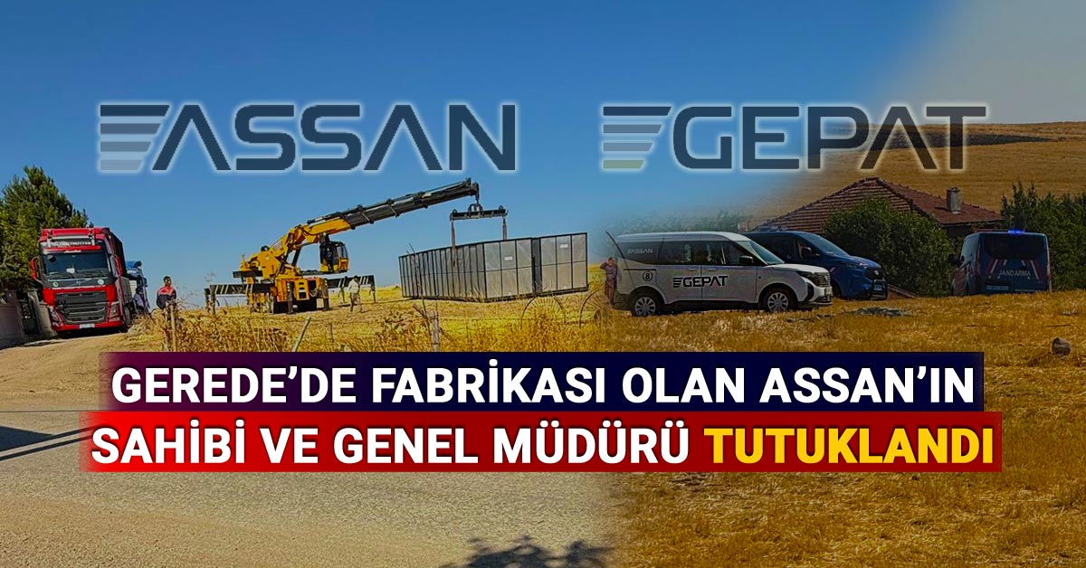Gerede'de Fabrikası Olan ASSAN'ın Sahibi ve Genel Müdürü Tutuklandı