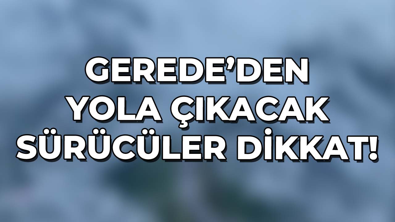 Gerede'den Yola Çıkacak Sürücüler Dikkat!