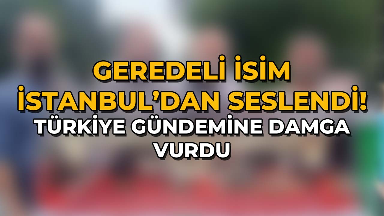 Geredeli İsim İstanbul’dan Seslendi!