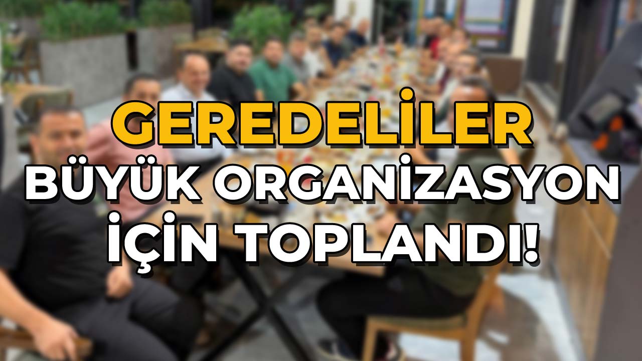 Geredeliler Büyük Organizasyon İçin Toplandı!