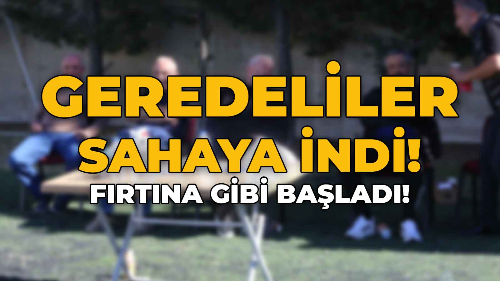 Geredeliler Sahaya İndi Fırtına Gibi Başladı