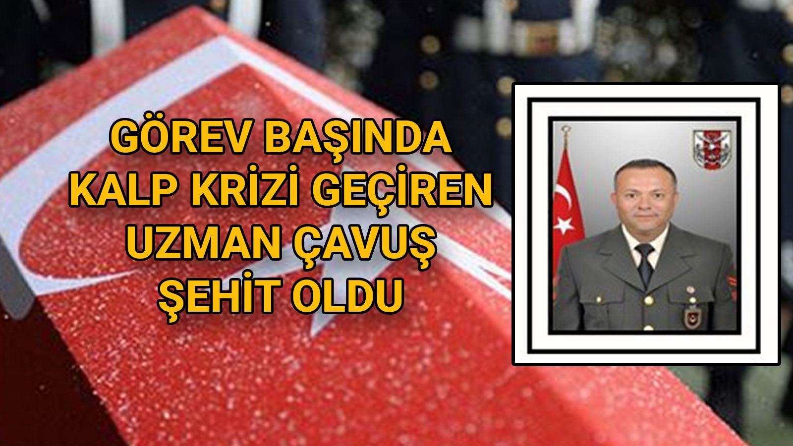 Görev Başında Kalp Krizi Geçiren Uzman Çavuş Şehit Oldu
